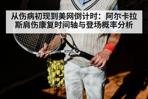 从伤病初现到美网倒计时：阿尔卡拉斯肩伤康复时间轴与登场概率分析