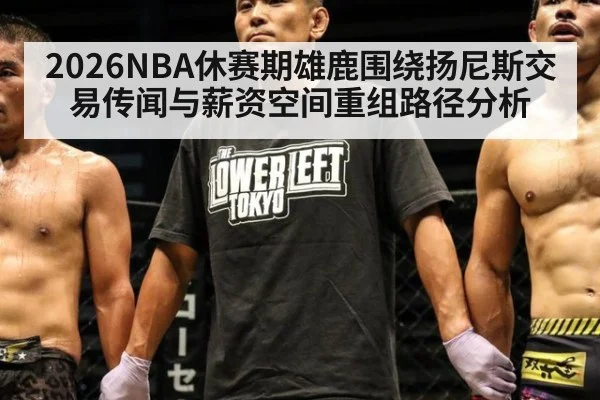 2026NBA休赛期雄鹿围绕扬尼斯交易传闻与薪资空间重组路径分析