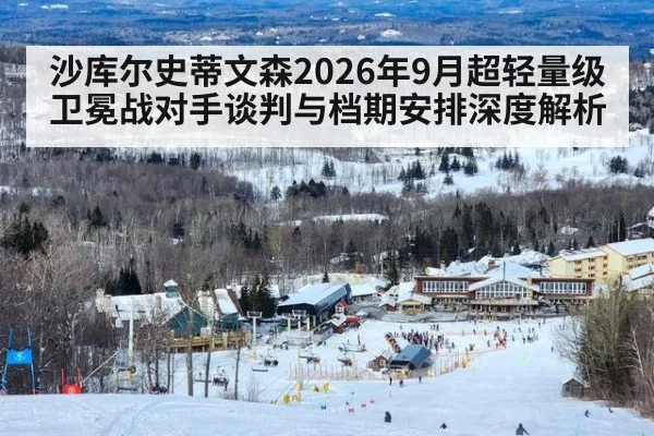 沙库尔史蒂文森2026年9月超轻量级卫冕战对手谈判与档期安排深度解析