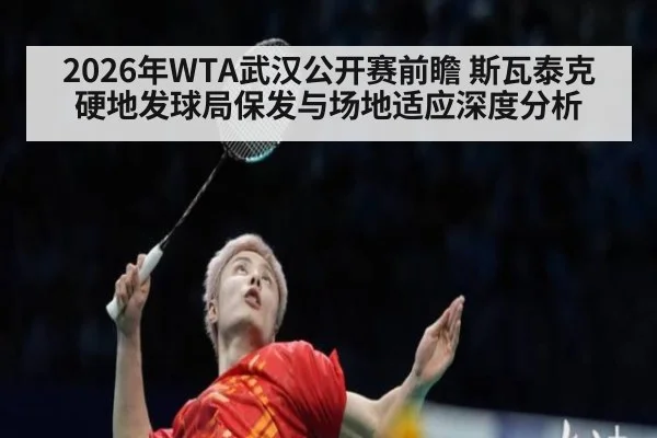 2026年WTA武汉公开赛前瞻 斯瓦泰克硬地发球局保发与场地适应深度分析