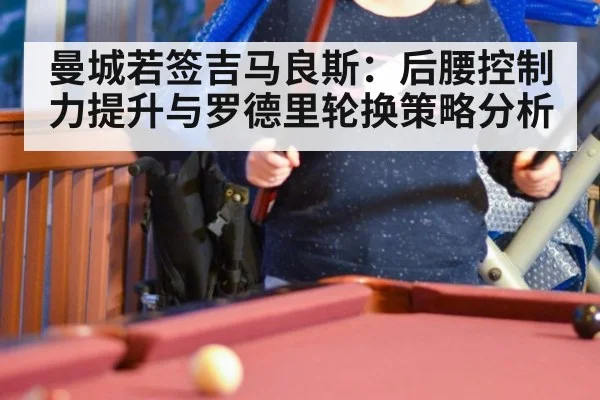 曼城若签吉马良斯：后腰控制力提升与罗德里轮换策略分析