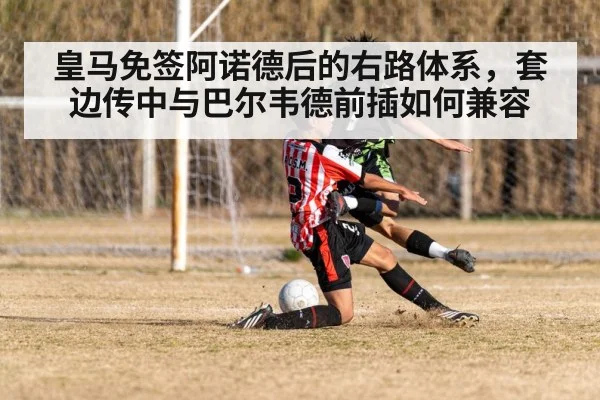 皇马免签阿诺德后的右路体系，套边传中与巴尔韦德前插如何兼容