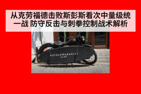 从克劳福德击败斯彭斯看次中量级统一战 防守反击与刺拳控制战术解析